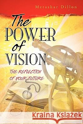 The Power of Vision: The Reflection of Your Future Dillon, Metashar 9781426943775 Trafford Publishing - książka