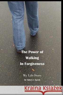 The Power of Walking in Forgiveness: My Life Story Tamara J. Aycock 9781078492942 Independently Published - książka