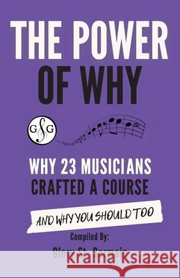 The Power of Why 23 Musicians Crafted a Course: Why 23 Musicians Crafted a Course and Why You Should Too. St Germain, Glory 9781927641941 Ultimate Music Theory Ltd. - książka