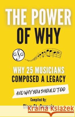 The Power of Why 25 Musicians Composed a Legacy: Why 25 Musicians Composed a Legacy St Germain, Glory 9781927641958 Ultimate Music Theory Ltd. - książka