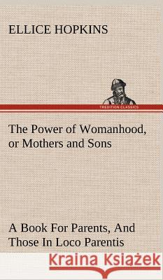The Power of Womanhood, or Mothers and Sons A Book For Parents, And Those In Loco Parentis Ellice Hopkins 9783849197483 Tredition Classics - książka