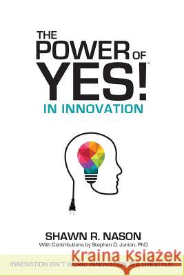 The Power of YES! in Innovation: Innovation Isn't Work! Innovation is a Lifestyle! Shawn R Nason, Stephan D Junion, PhD 9780999149140 Silver Tree Publishing - książka