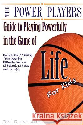 The Power Players Guide to Playing Powerfully in the Game of Life for Kids: Unlock the 5 POWER Principles for Ultimate Success at School, at Home, and Cleveland, Dre 9781495310300 Createspace - książka