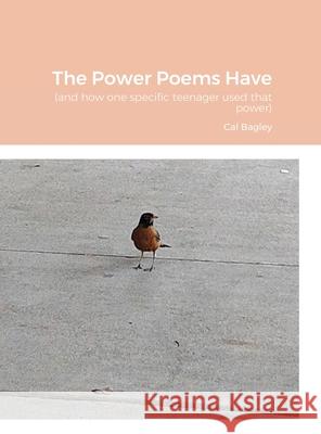 The Power Poems Have: (and how one specific teenager used that power) Cal Bagley 9780578739403 Alona Bagley - książka