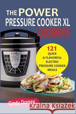 The Power Pressure Cooker XL: Cookbook 121 Quick & Flavorful Electric Pressure C Cindy Dorsey 9781544974521 Createspace Independent Publishing Platform - książka