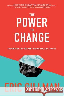 The Power to Change: Creating the Life You Want Through Healthy Choices Eric Gillman 9781523476206 Createspace Independent Publishing Platform - książka