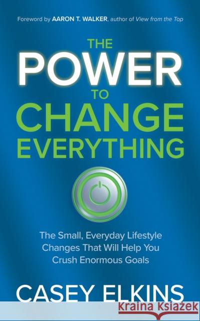 The Power to Change Everything: The Small, Everyday Lifestyle Changes That Will Help You Crush Enormous Goals Casey Elkins 9781636982441 Morgan James Publishing llc - książka