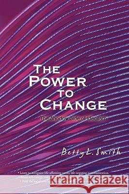 The Power to Change: The Shadow Side of Idealism Smith, Betty L. 9780595715183 iUniverse.com - książka