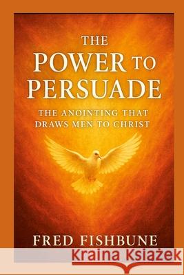 The Power To Persuade Fred Fishburne 9781257120444 Lulu.com - książka