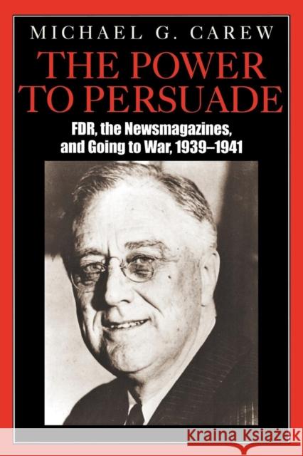 The Power to Persuade: FDR, the Newsmagazines, and Going to War, 1939-1941 Carew, Michael G. 9780761831655 University Press of America - książka