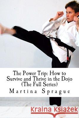 The Power Trip (the Full Series): How to Survive and Thrive in the Dojo Martina Sprague 9781494829704 Createspace - książka