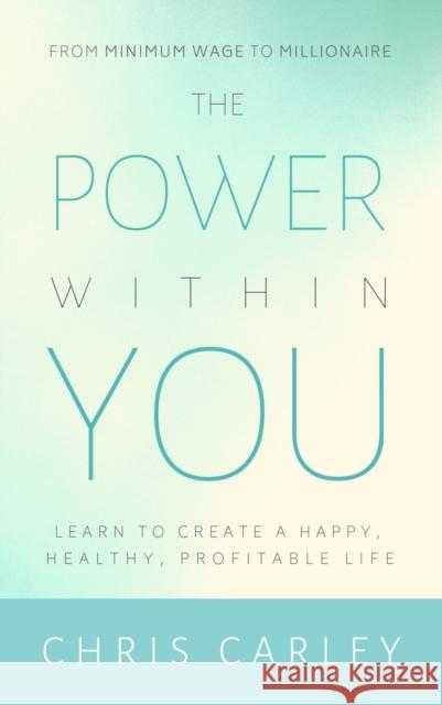 The Power Within You: Learn to Create a Happy, Healthy, Profitable Life Chris Carley 9781948484824 Clovercroft Publishing - książka