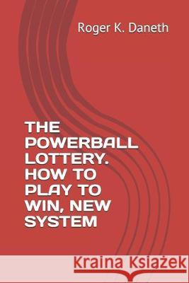 The Powerball Lottery. How to Play to Win, New System Roger K. Daneth 9781687180629 Independently Published - książka