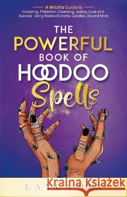 The Powerful Book of Hoodoo Spells: A Witch's Guide to Conjuring, Protection, Cleansing, Justice, Love, and Success - Using Rootwork, Herbs, Candles, Oils and More Layla Moon 9781959081043 Elevate Publishing LLC - książka
