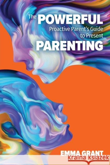 The Powerful Proactive Parent's Guide to Present Parenting Emma Grant 9780993589881 Notebook Publishing - książka