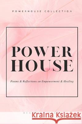 The Powerhouse Collection: A collection of poetry and reflections on empowerment and healing Beatrica Vasic   9781778237928 Beatrica Vasic - książka