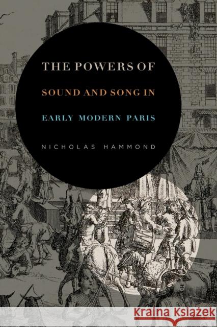 The Powers of Sound and Song in Early Modern Paris Nicholas Hammond 9780271084725 Penn State University Press - książka