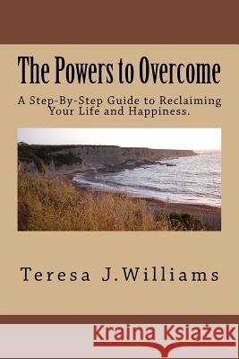 The Powers to Overcome: A Step-By-Step Guide to Reclaiming Your Life and Happiness MS Teresa J. Williams 9781519747754 Createspace Independent Publishing Platform - książka