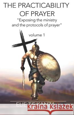 The Practicability Of Prayer: Exposing the Ministry and Protocols of Prayer Elie T. F. Kanza 9782957002559 Truthpen Publishing - książka