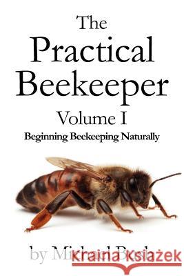 The Practical Beekeeper Volume I Beginning Beekeeping Naturally Michael Bush 9781614760610 X-Star Publishing Company - książka
