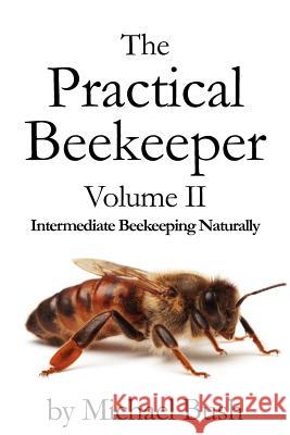 The Practical Beekeeper Volume II Intermediate Beekeeping Naturally Michael Bush 9781614760627 X-Star Publishing Company - książka