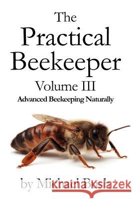 The Practical Beekeeper Volume III Advanced Beekeeping Naturally Michael Bush   9781614760634 X-STAR PUBLISHING COMPANY - książka