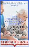 The Practical Caregiver's Guide to Home Hospice: How to Help Someone You Love Sara M. Barton 9781545428474 Createspace Independent Publishing Platform