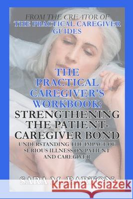 The Practical Caregiver's Workbook: Strengthening the Patient-Caregiver Bond Sara M. Barton 9781798072455 Independently Published - książka