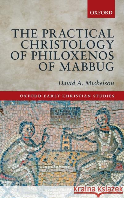 The Practical Christology of Philoxenos of Mabbug David A. Michelson 9780198722960 Oxford University Press, USA - książka