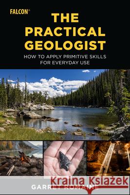 The Practical Geologist: How to Apply Primitive Skills for Everyday Use Romaine, Garret 9781493062133 Falcon Press Publishing - książka