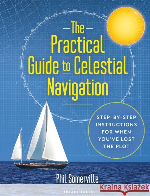 The Practical Guide to Celestial Navigation: Step-By-Step Instructions for When You've Lost the Plot Somerville, Phil 9781472987587 Adlard Coles Nautical Press - książka