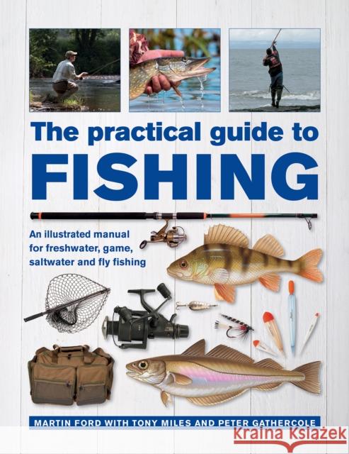 The Practical Guide to Fishing: An Illustrated Manual for Freshwater, Game, Saltwater and Fly Fishing Martin Ford Tony Miles Peter Gathercole 9780754834793 Lorenz Books - książka