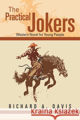 The Practical Jokers: Western Novel for Young People Richard a. Davis 9781499044911 Xlibris Corporation - książka