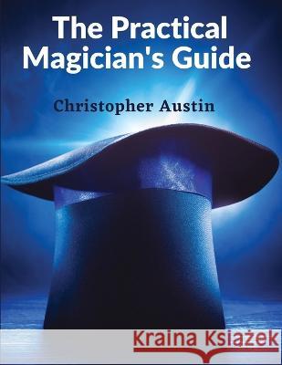 The Practical Magician\'s Guide: A Manual of Fireside Magic and Conjuring Illusions Christopher Austin 9781805472223 Sascha Association - książka
