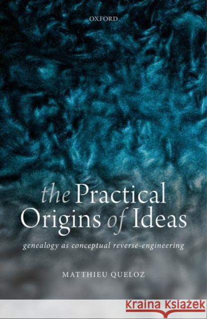 The Practical Origins of Ideas: Genealogy as Conceptual Reverse-Engineering Queloz, Matthieu 9780198868705 Oxford University Press - książka