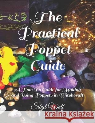 The Practical Poppet Guide: A How To Guide for Making and Using Poppets in Witchcraft Sibyl Wolf 9781099255984 Independently Published - książka