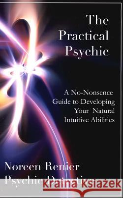 The Practical Psychic: A No-Nonsense Guide to Developing Your Natural Intuitive Abilities Noreen Renier 9781535312790 Createspace Independent Publishing Platform - książka