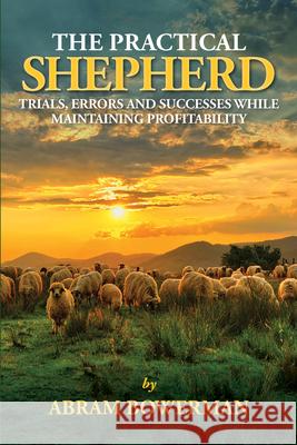 The Practical Shepherd: Trials, Errors, and Successes While Maintaining Profitability Abram Bowerman 9780986014789 Green Park Press - książka