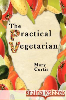 The Practical Vegetarian Mary Curtis 9781434341693 Authorhouse - książka