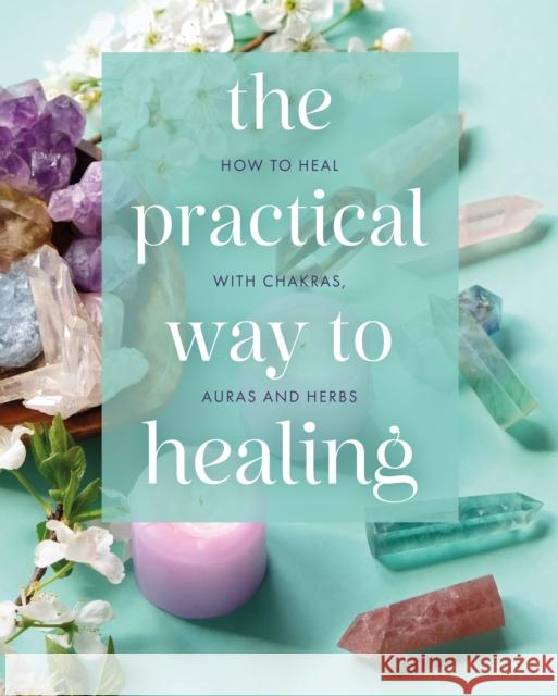 The Practical Way to Healing: How to Heal with Chakras, Auras and Herbs Hamraz Ahsan 9781398840065 Arcturus Publishing Ltd - książka