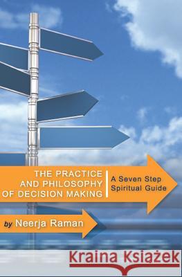 The Practice and Philosophy of Decision Making: A Seven Step Spiritual Guide Neerja Raman 9781588989543 Booksurge Publishing - książka