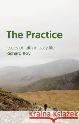 The Practice: Issues of Faith in Daily Life Richard Roy 9780992335267 MT Pleasant Baptist Community College - książka