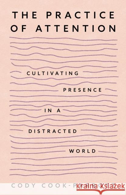 The Practice of Attention: Cultivating Presence in a Distracted World Cody Cook-Parrott 9781649634146 Sounds True - książka