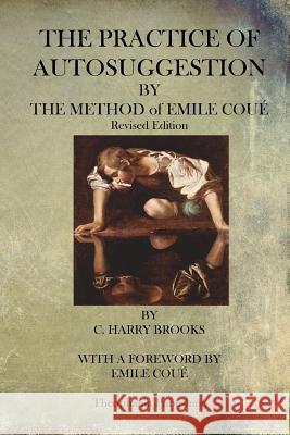 The Practice of Autosuggestion By The Method of Emile Coue Brooks, C. Harry 9781484919361 Createspace - książka