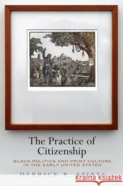 The Practice of Citizenship: Black Politics and Print Culture in the Early United States Derrick R. Spires 9780812250800 University of Pennsylvania Press - książka