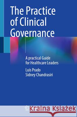 The Practice of Clinical Governance: A practical Guide for Healthcare Leaders Luis Prado Sidney Chandrasiri 9789811978951 Springer - książka