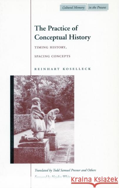 The Practice of Conceptual History: Timing History, Spacing Concepts Koselleck, Reinhart 9780804740227 Stanford University Press - książka