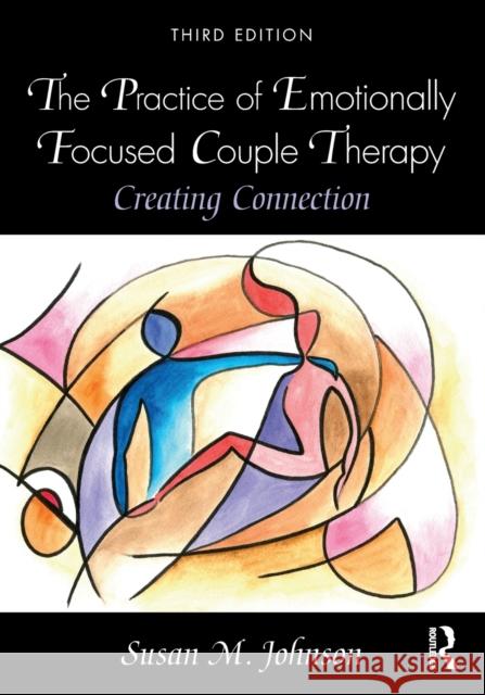 The Practice of Emotionally Focused Couple Therapy: Creating Connection Susan Johnson 9780815348016 Taylor & Francis Inc - książka