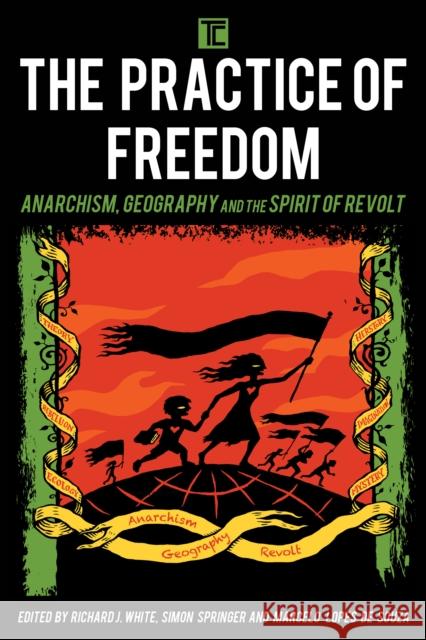 The Practice of Freedom: Anarchism, Geography, and the Spirit of Revolt Richard J. White Simon Springer Marcelo Lope 9781783486632 Rowman & Littlefield International - książka