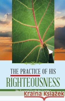 The Practice of His Righteousness: The Essential Truths for Living a Christian Life Leonel Dieujuste 9781532036606 iUniverse - książka